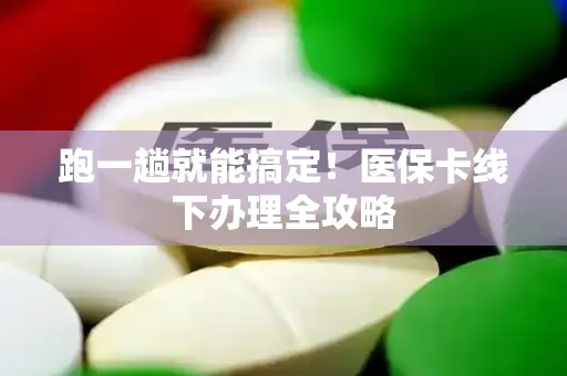 跑一趟就能搞定！医保卡线下办理全攻略